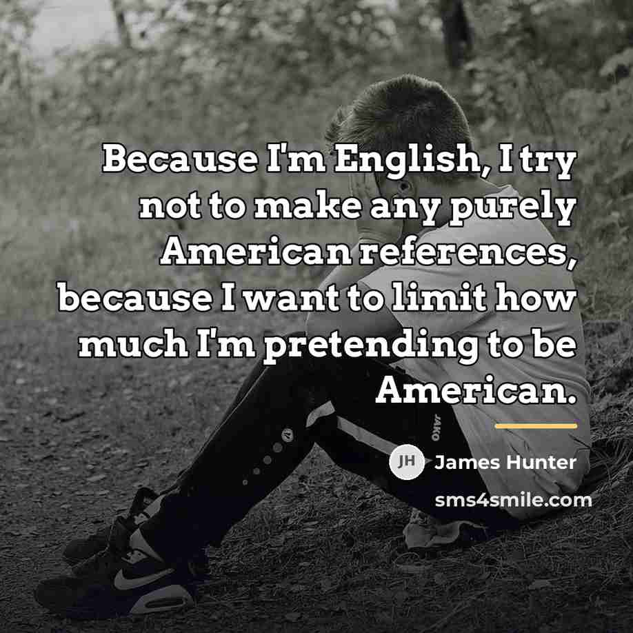 “Because I'm English, I try not to make any purely…” quote by James Hunter