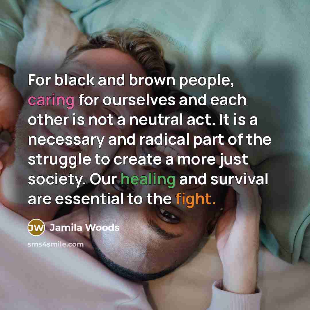 “For black and brown people, caring for ourselves and each other is not a neutral act. It is a necessary and radical part of the struggle to create a more just society. Our healing and survival are essential to the fight.” quote by Jamila Woods