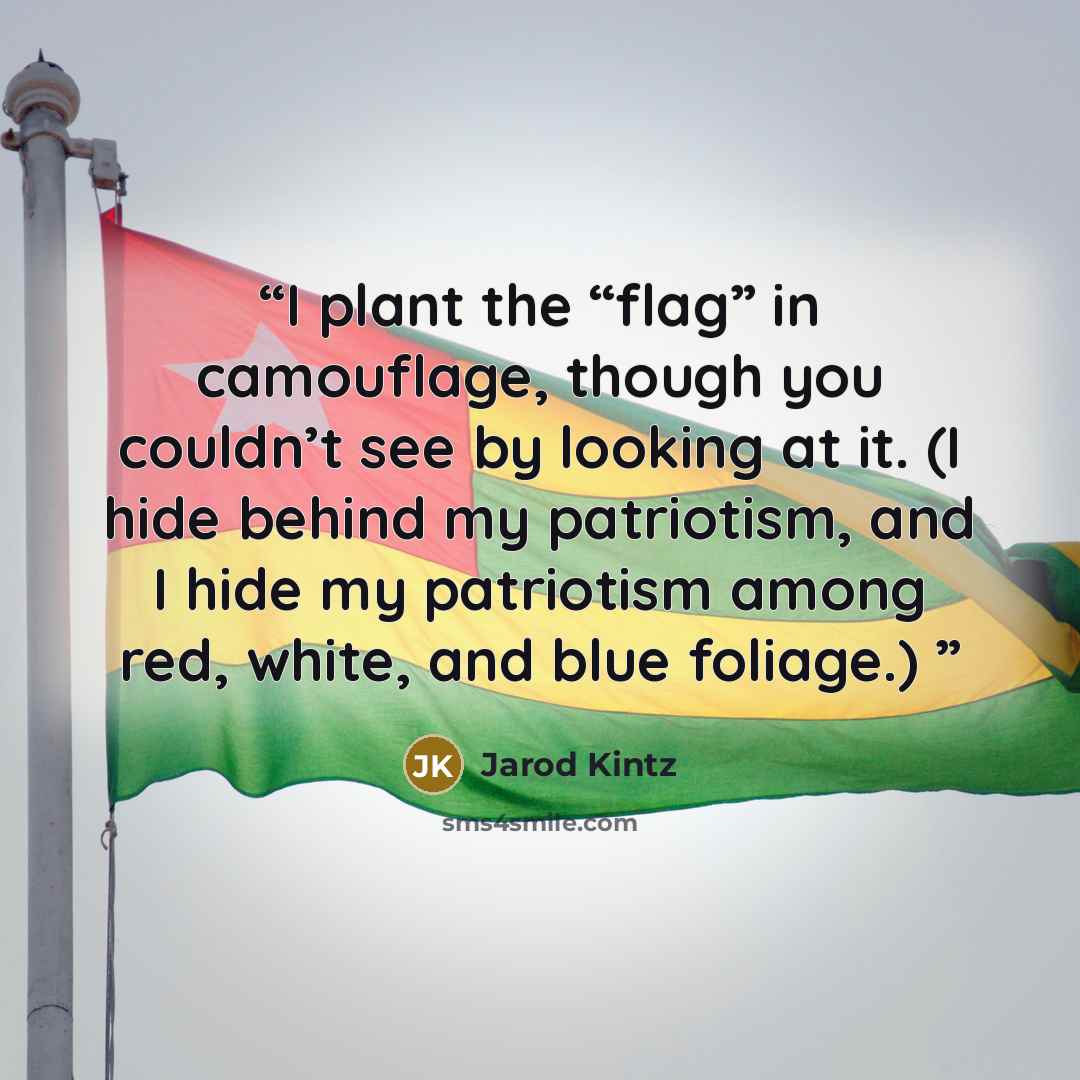 “I plant the “flag” in camouflage, though you couldn’t see by looking at it. (I hide behind my patriotism, and I hide my patriotism among red, white, and blue foliage.)” quote by Jarod Kintz