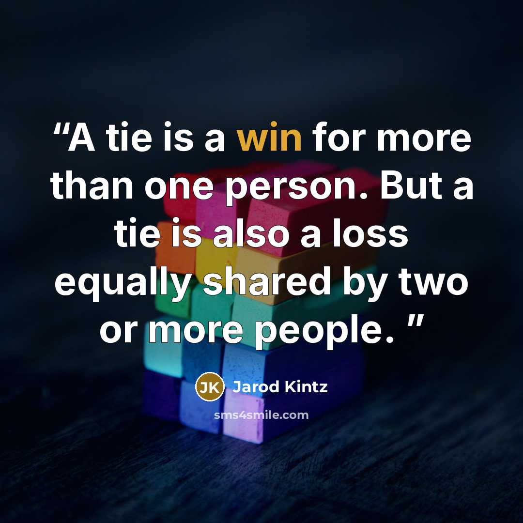 “A tie is a win for more than one person. But a tie is also a loss equally shared by two or more people.” quote by Jarod Kintz
