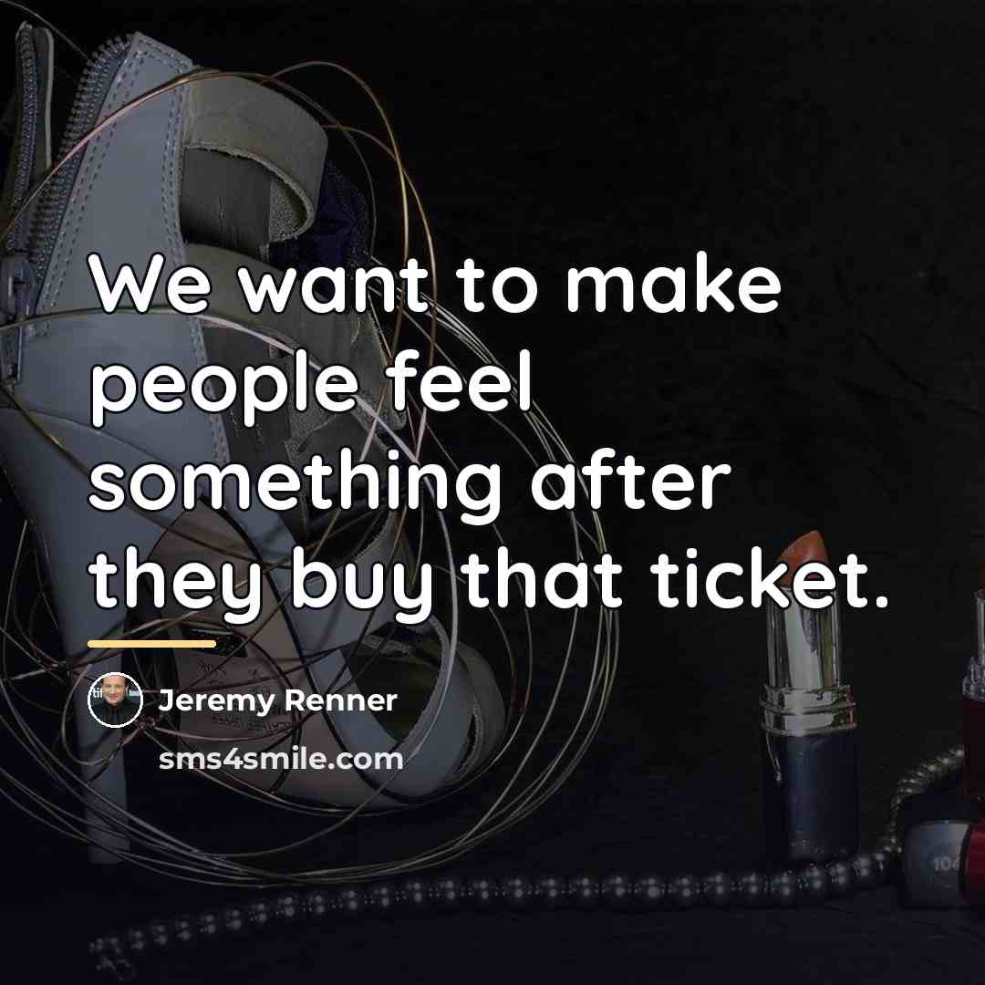 “We want to make people feel something after they buy…” quote by Jeremy Renner
