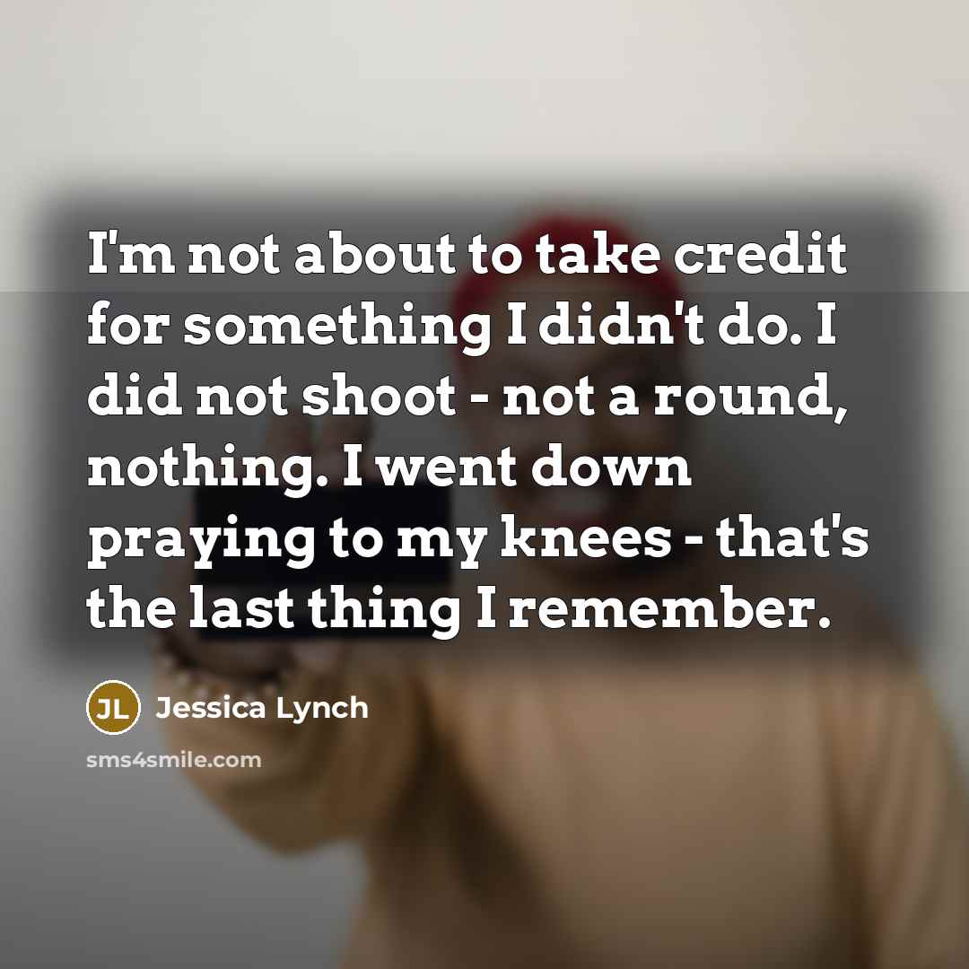 “I'm not about to take credit for something I didn't…” quote by Jessica Lynch