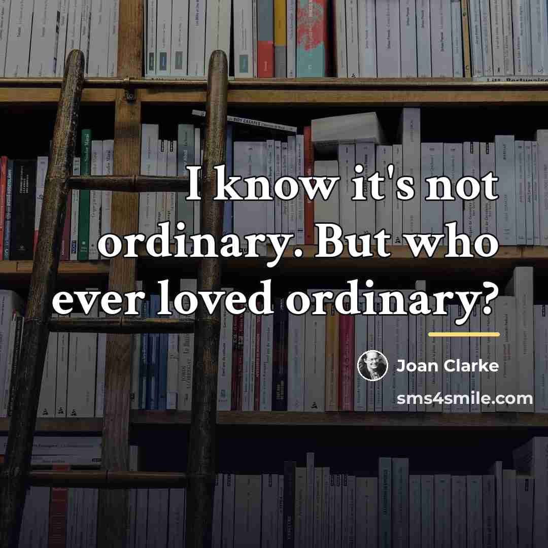 “I know it's not ordinary. But who ever loved ordinary?…” quote by Joan Clarke