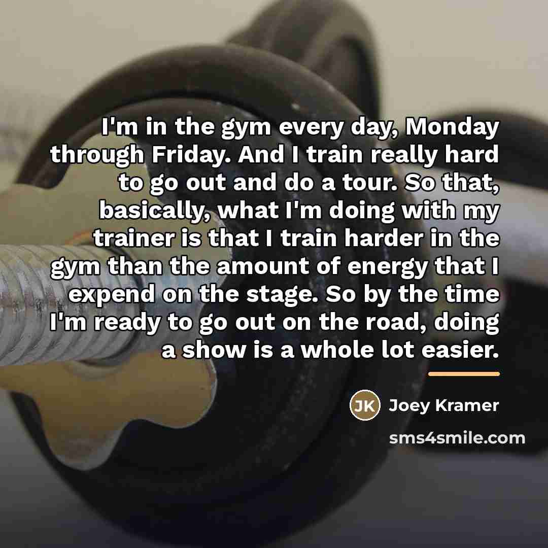 “I'm in the gym every day, Monday through Friday. And…” quote by Joey Kramer