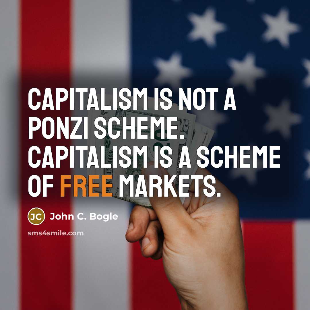 “Capitalism is not a Ponzi scheme. Capitalism is a scheme…” quote by John C. Bogle