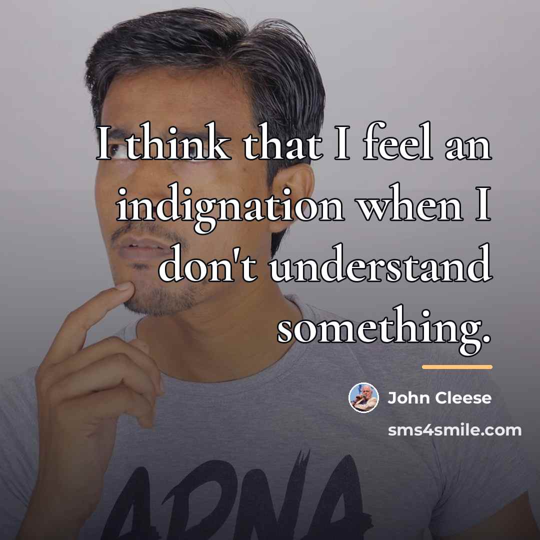 “I think that I feel an indignation when I don't…” quote by John Cleese