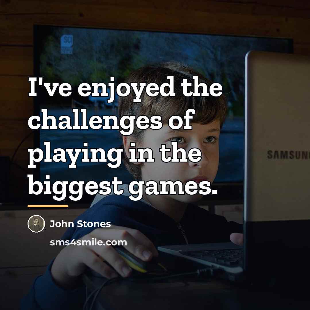 “I've enjoyed the challenges of playing in the biggest games.…” quote by John Stones