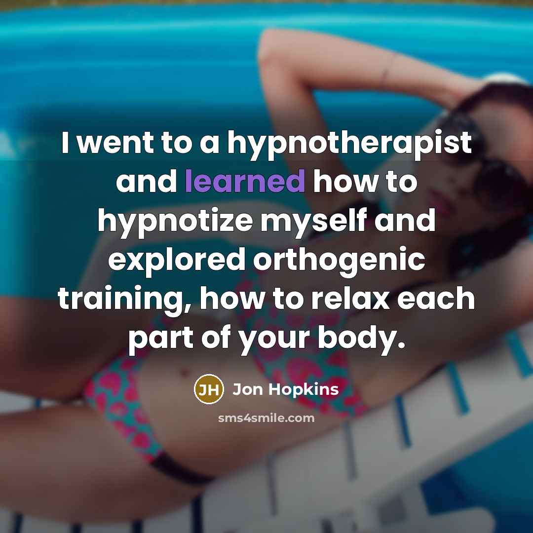 “I went to a hypnotherapist and learned how to hypnotize…” quote by Jon Hopkins
