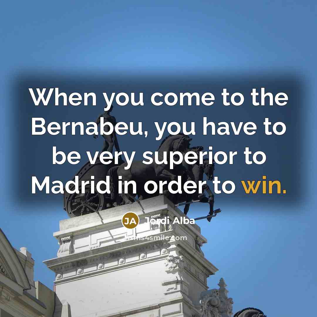 “When you come to the Bernabeu, you have to be…” quote by Jordi Alba