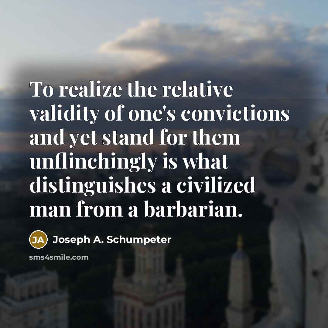 “To realize the relative validity of one's convictions and yet…” quote by Joseph A. Schumpeter