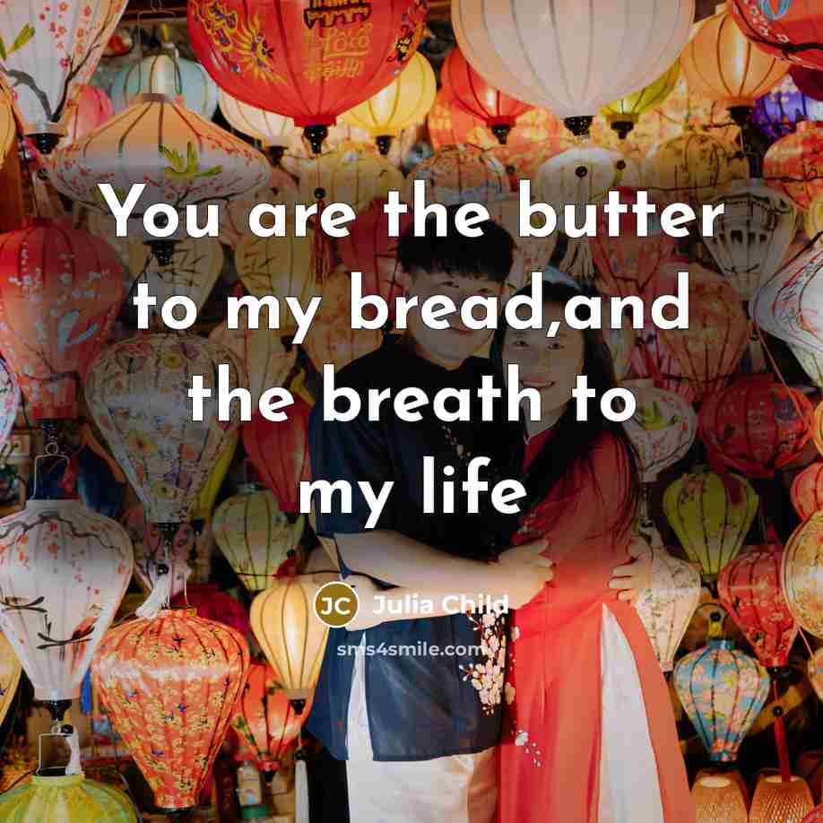 “You are the butter to my bread,and the breath to…” quote by Julia Child