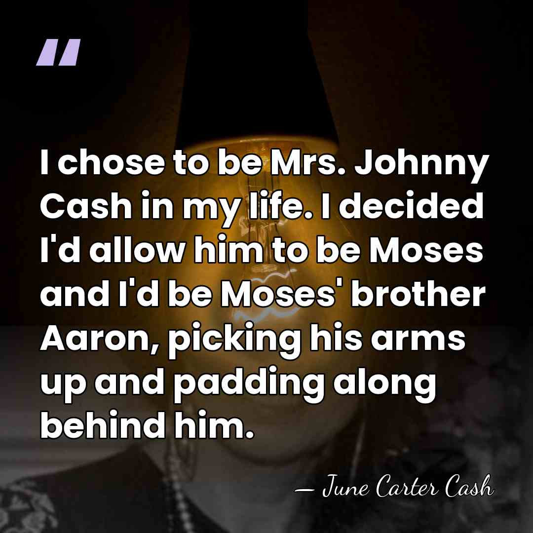 I chose to be Mrs. Johnny Cash in my life. I decided&hellip; - June Carter Cash