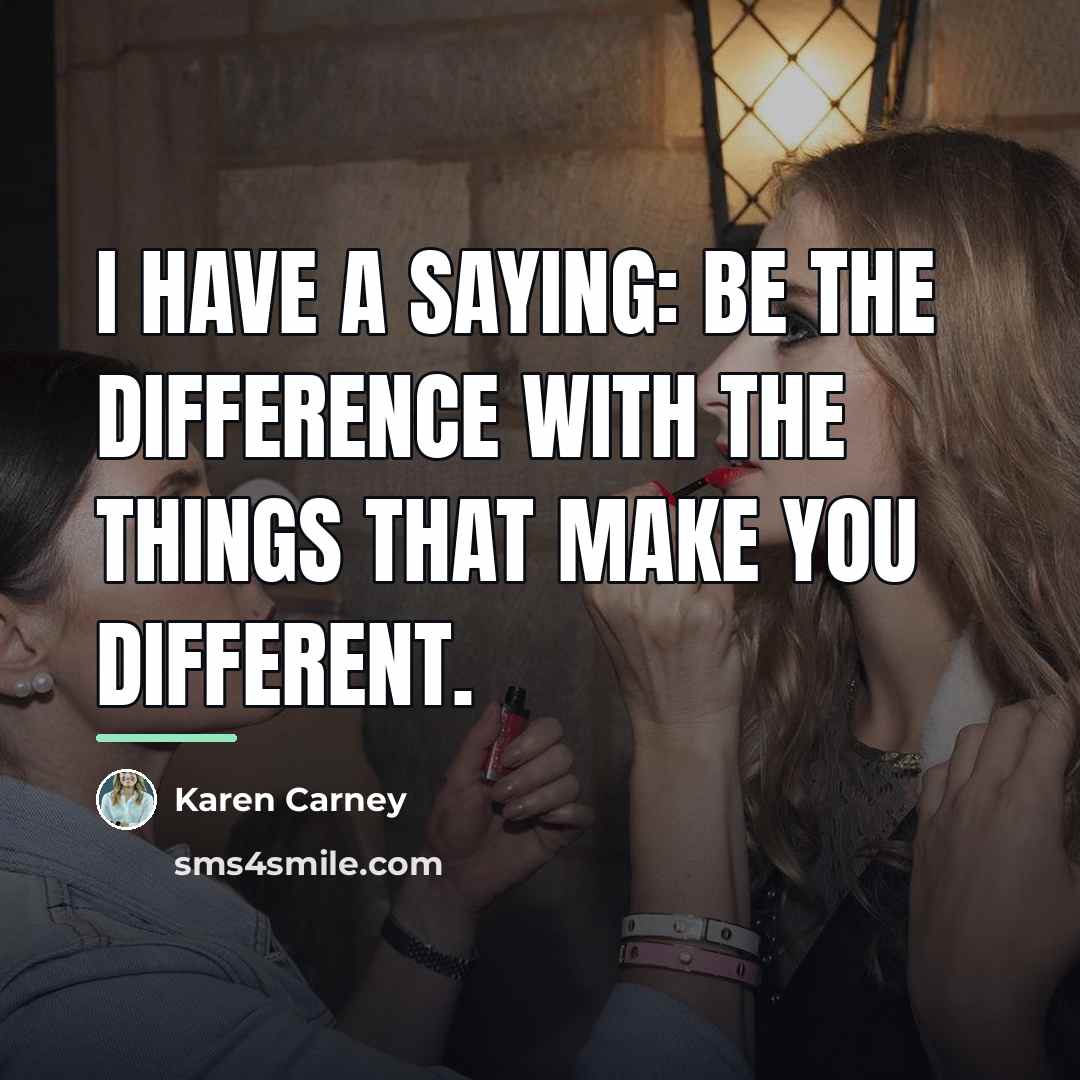 “I have a saying: be the difference with the things…” quote by Karen Carney