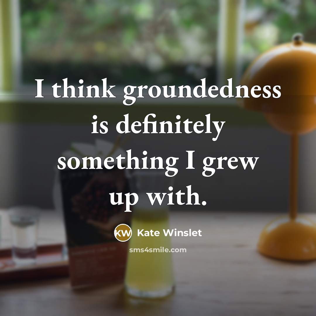 “I think groundedness is definitely something I grew up with.…” quote by Kate Winslet