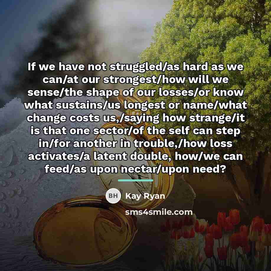 “If we have not struggled/as hard as we can/at our…” quote by Kay Ryan