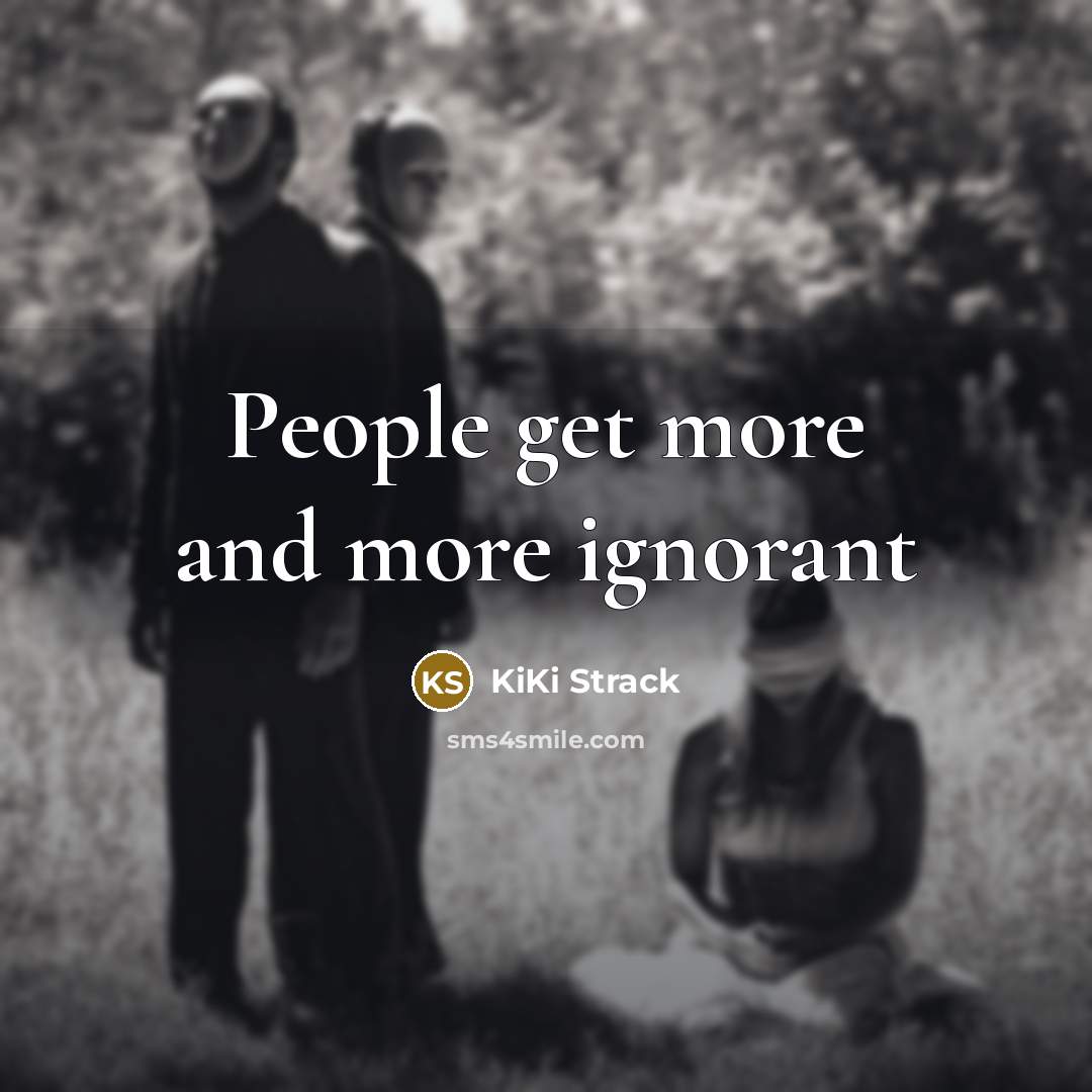 “People get more and more ignorant…” quote by KiKi Strack