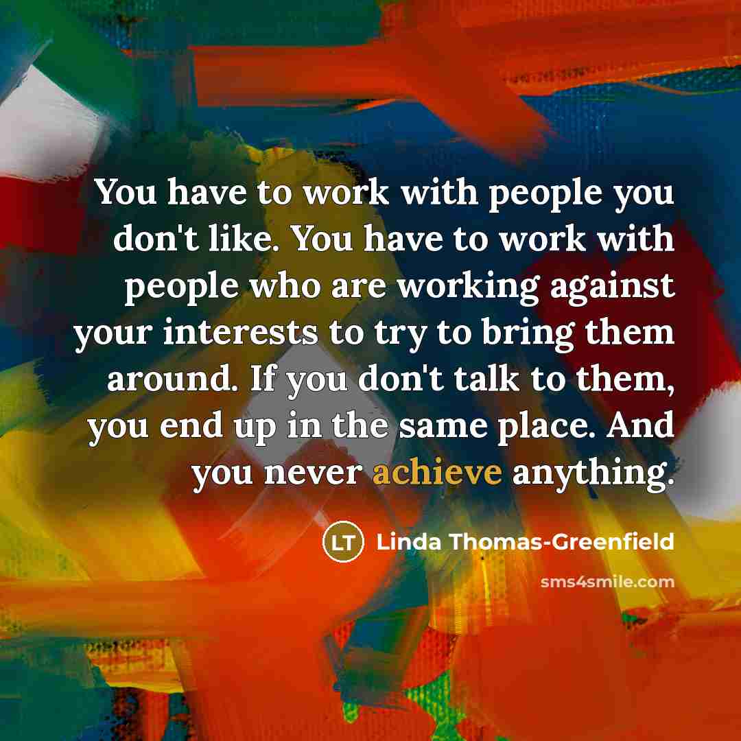 “You have to work with people you don't like. You…” quote by Linda Thomas-Greenfield