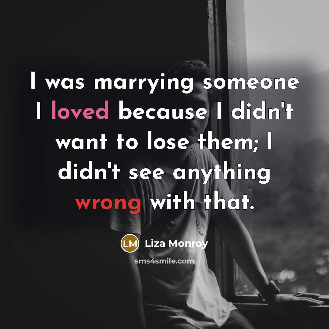“I was marrying someone I loved because I didn't want to lose them; I didn't see anything wrong with that.” quote by Liza Monroy