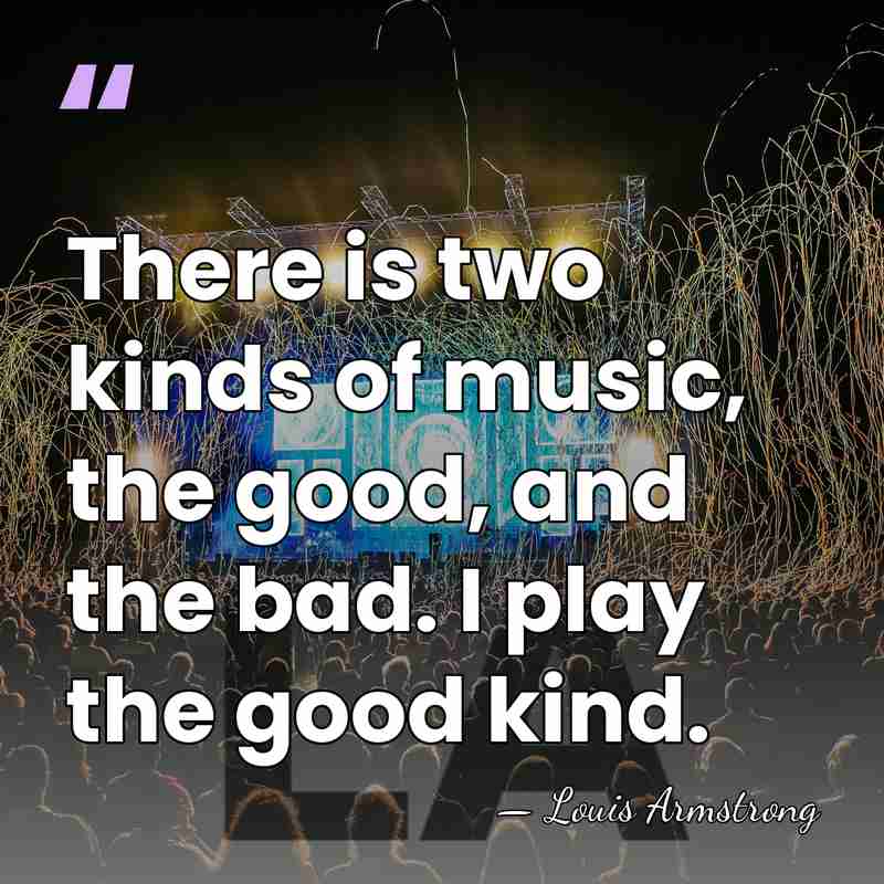 There is two kinds of music, the good, and the bad. I&hellip; - Louis Armstrong