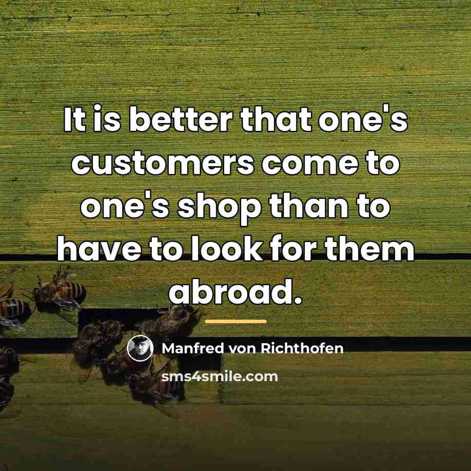 “It is better that one's customers come to one's shop…” quote by Manfred von Richthofen