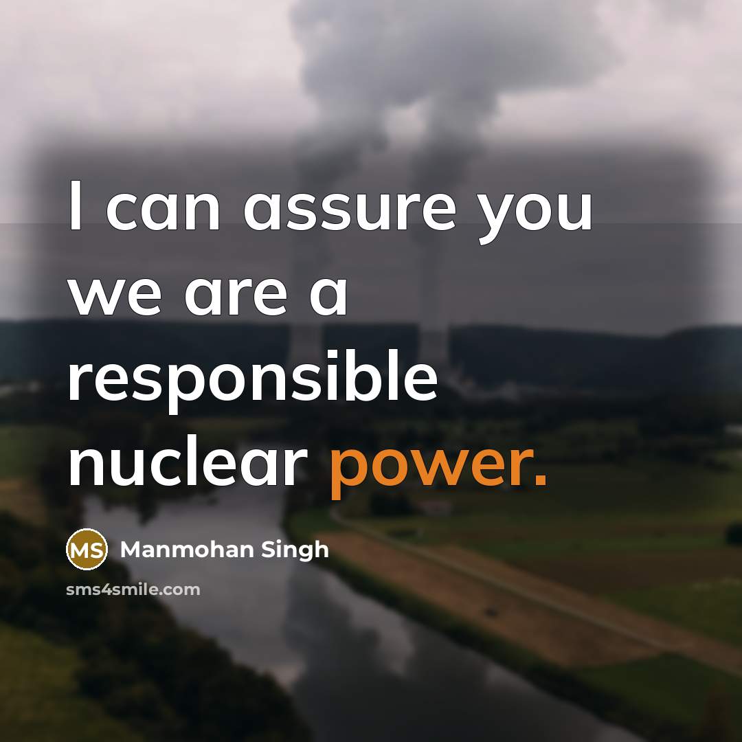 “I can assure you we are a responsible nuclear power.…” quote by Manmohan Singh