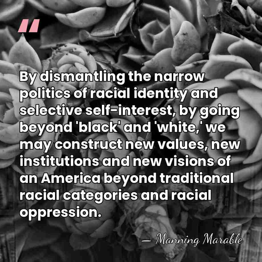 By dismantling the narrow politics of racial identity and selective self-interest, by&hellip; - Manning Marable