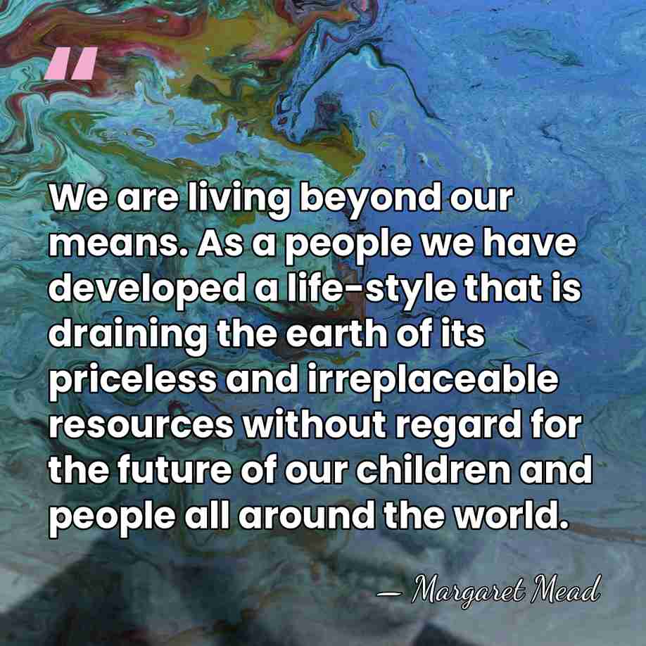We are living beyond our means. As a people we have developed&hellip; - Margaret Mead