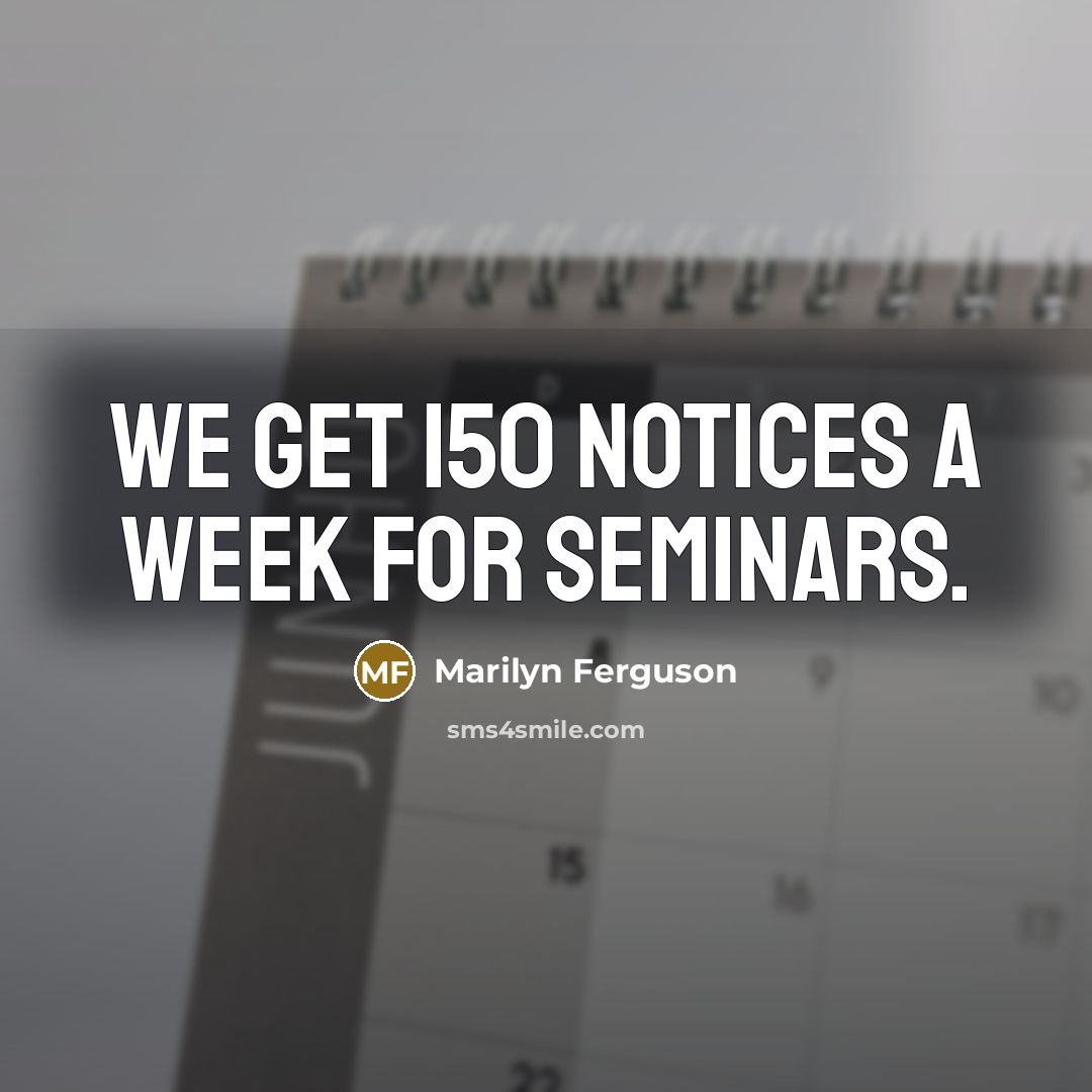 “We get 150 notices a week for seminars.…” quote by Marilyn Ferguson