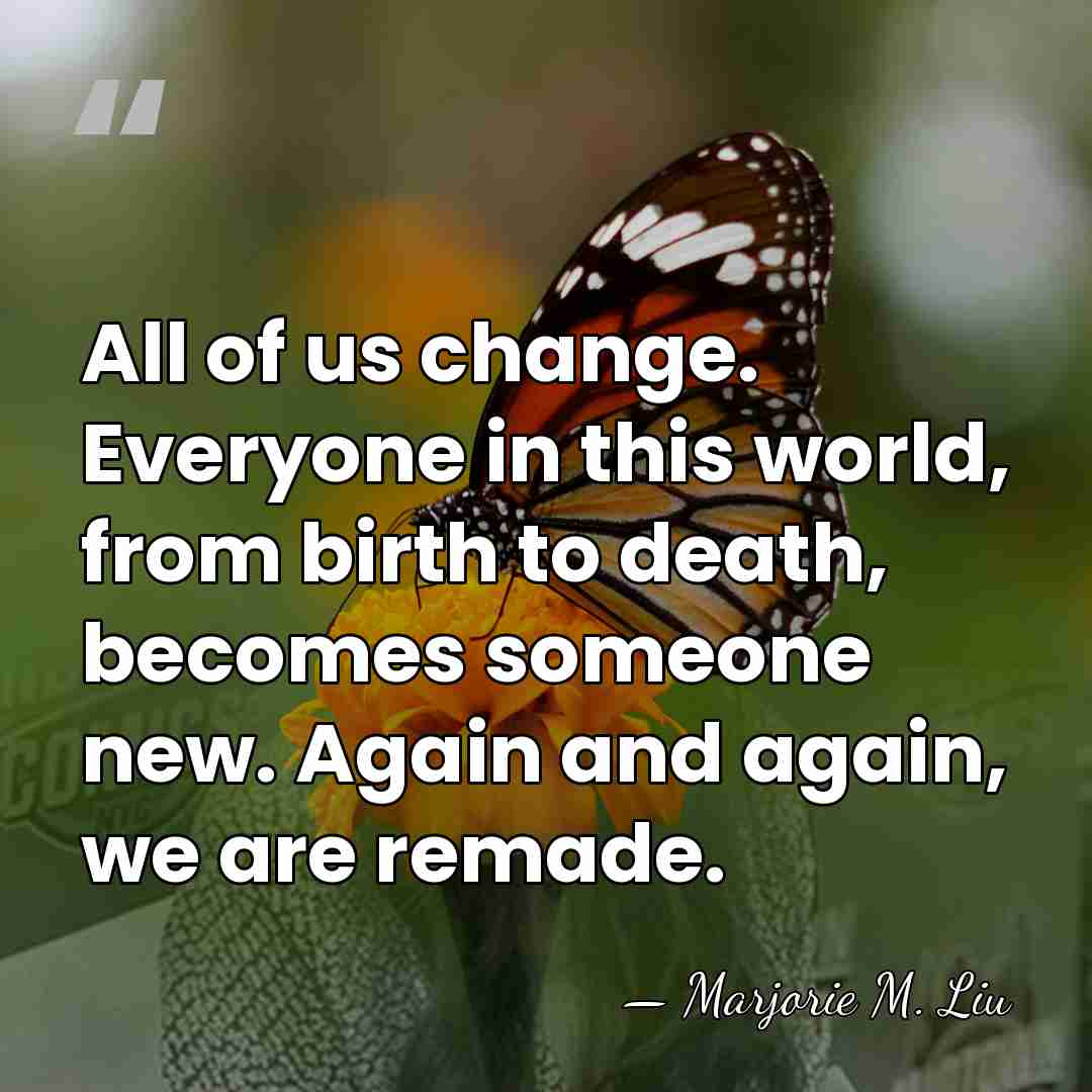 All of us change. Everyone in this world, from birth to death,&hellip; - Marjorie M. Liu