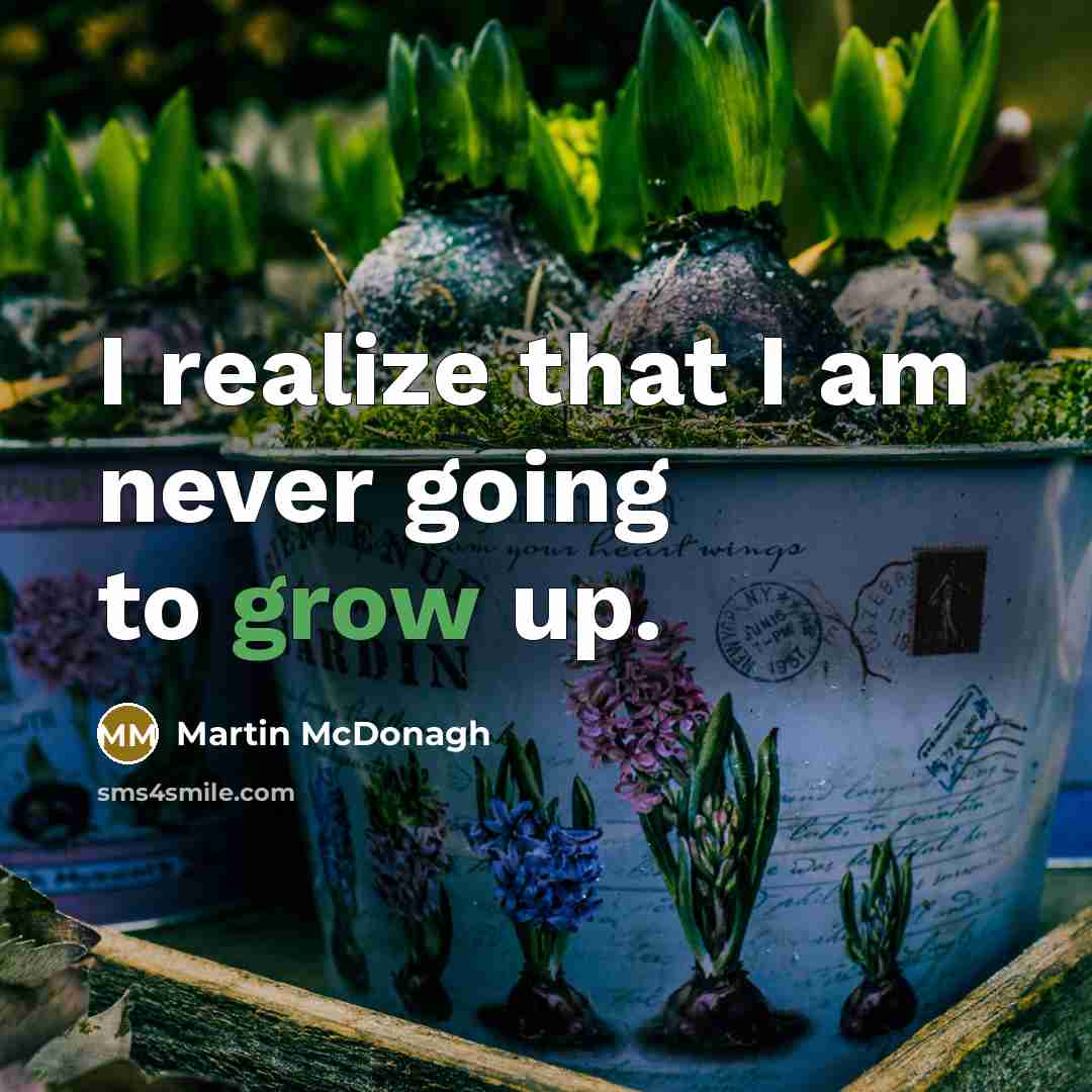 “I realize that I am never going to grow up.” quote by Martin McDonagh