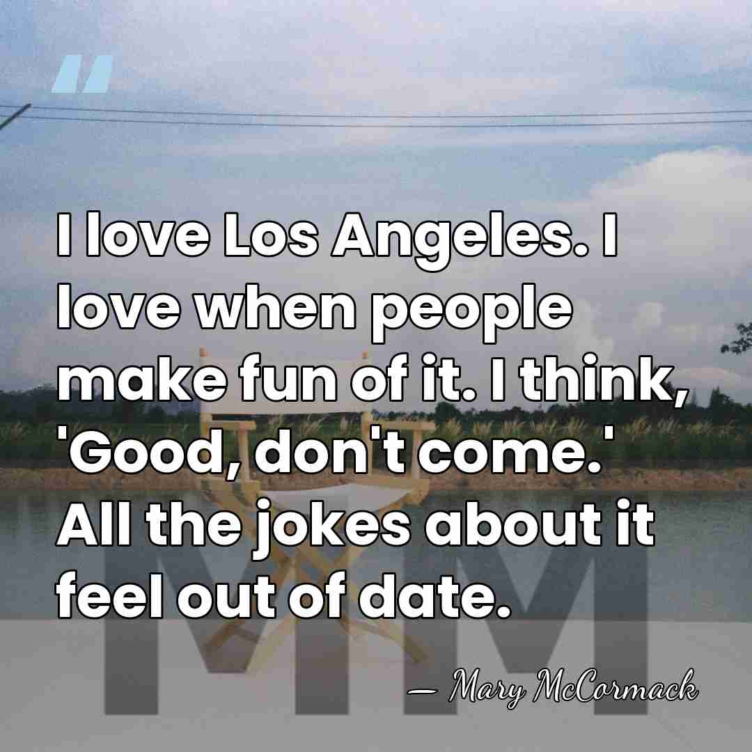 I love Los Angeles. I love when people make fun of it.&hellip; - Mary McCormack