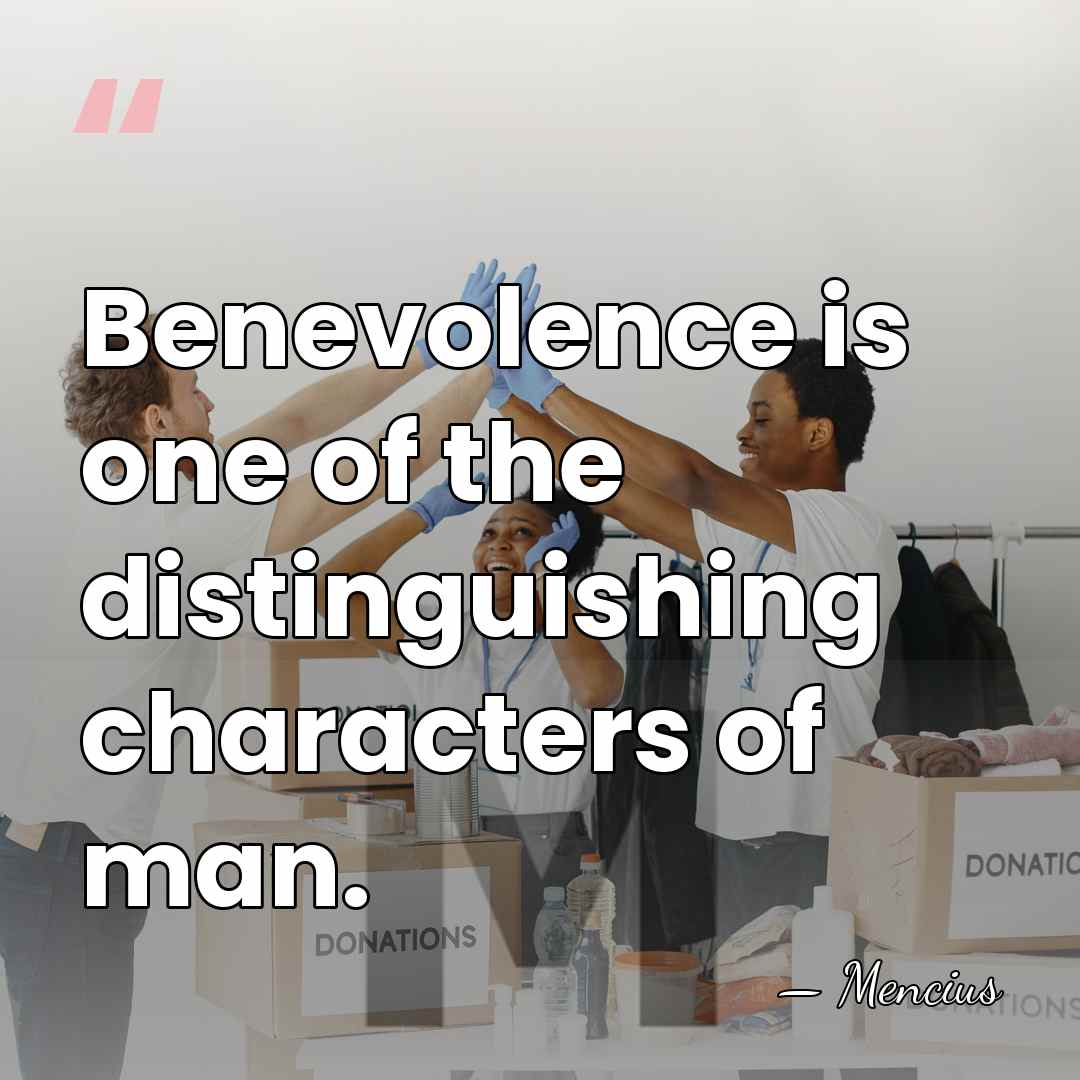 Benevolence is one of the distinguishing characters of man. - Mencius