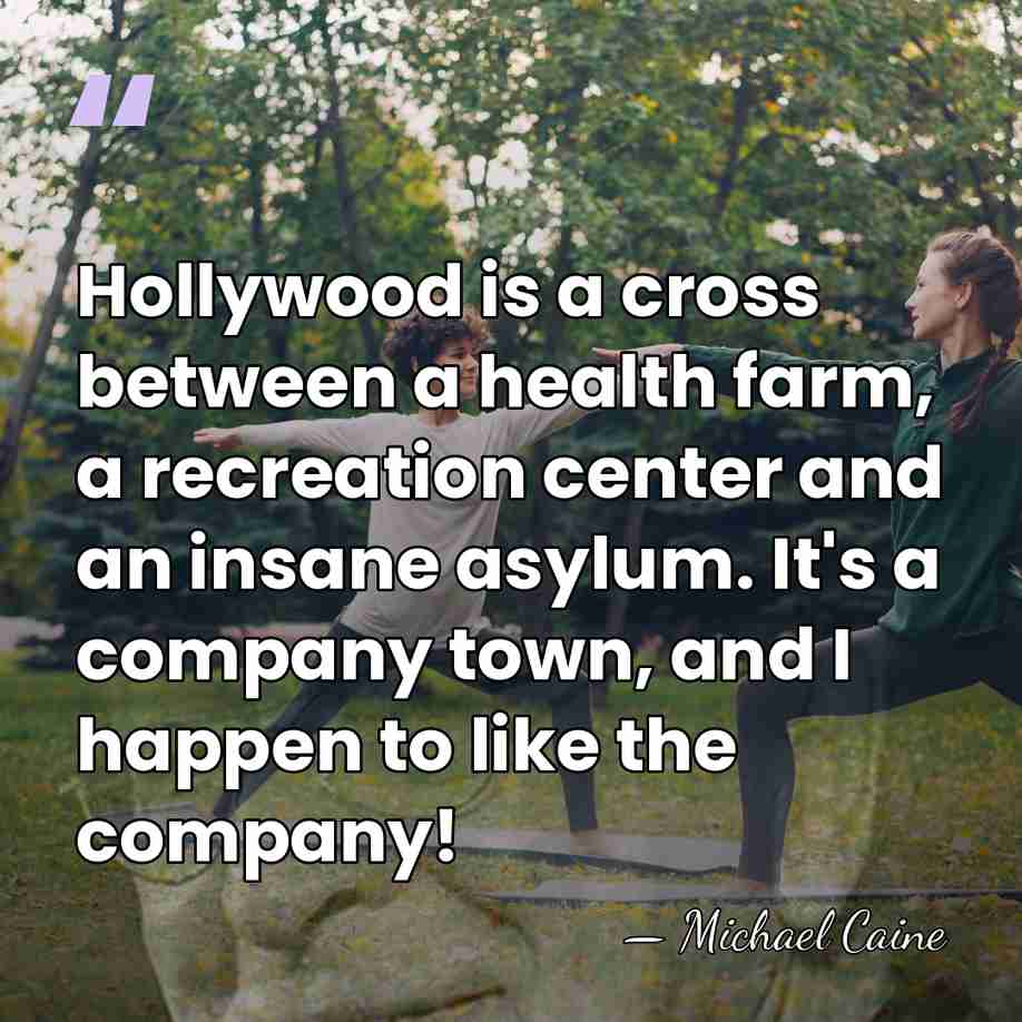 Hollywood is a cross between a health farm, a recreation center and&hellip; - Michael Caine