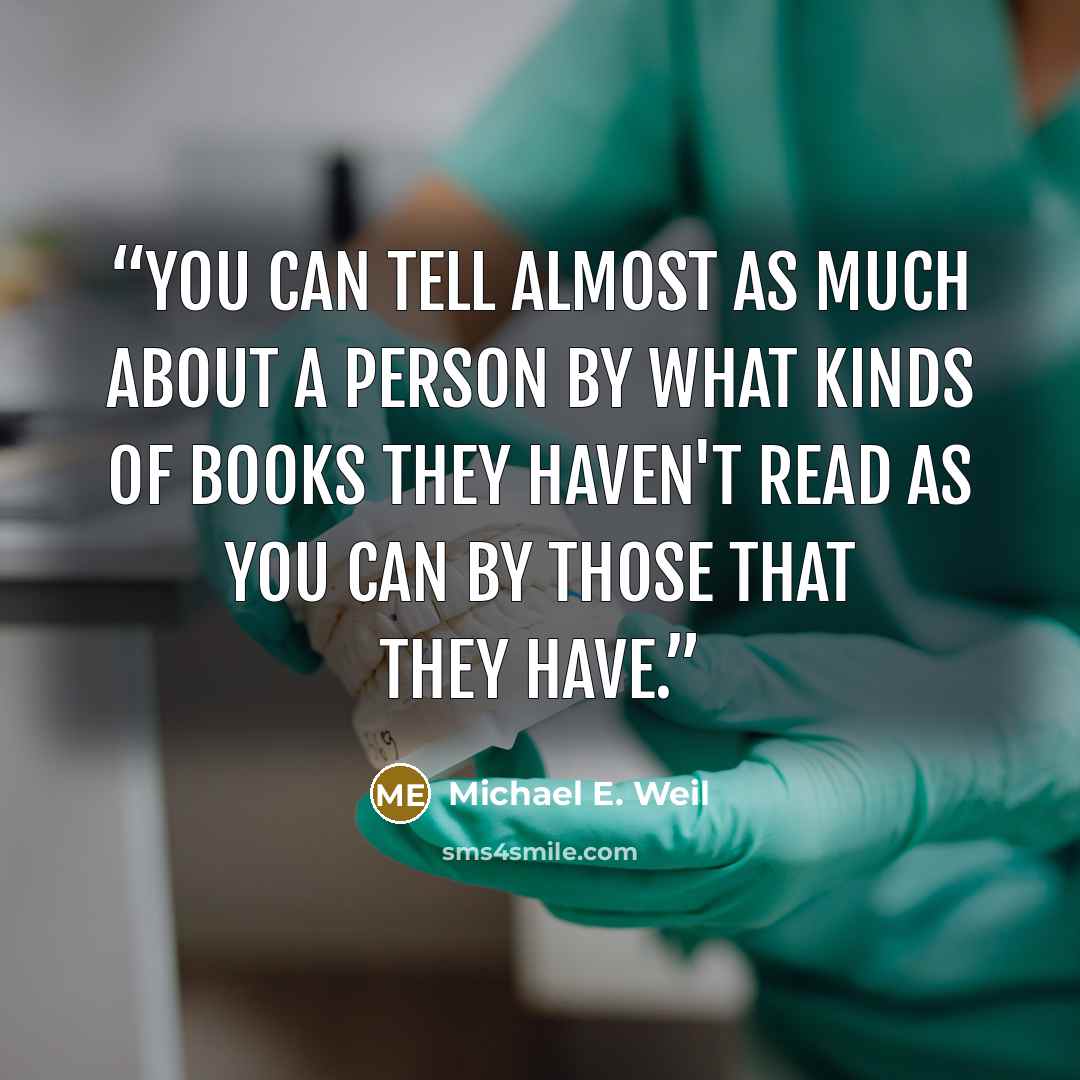 “You can tell almost as much about a person by what kinds of books they haven't read as you can by those that they have.” quote by Michael E. Weil