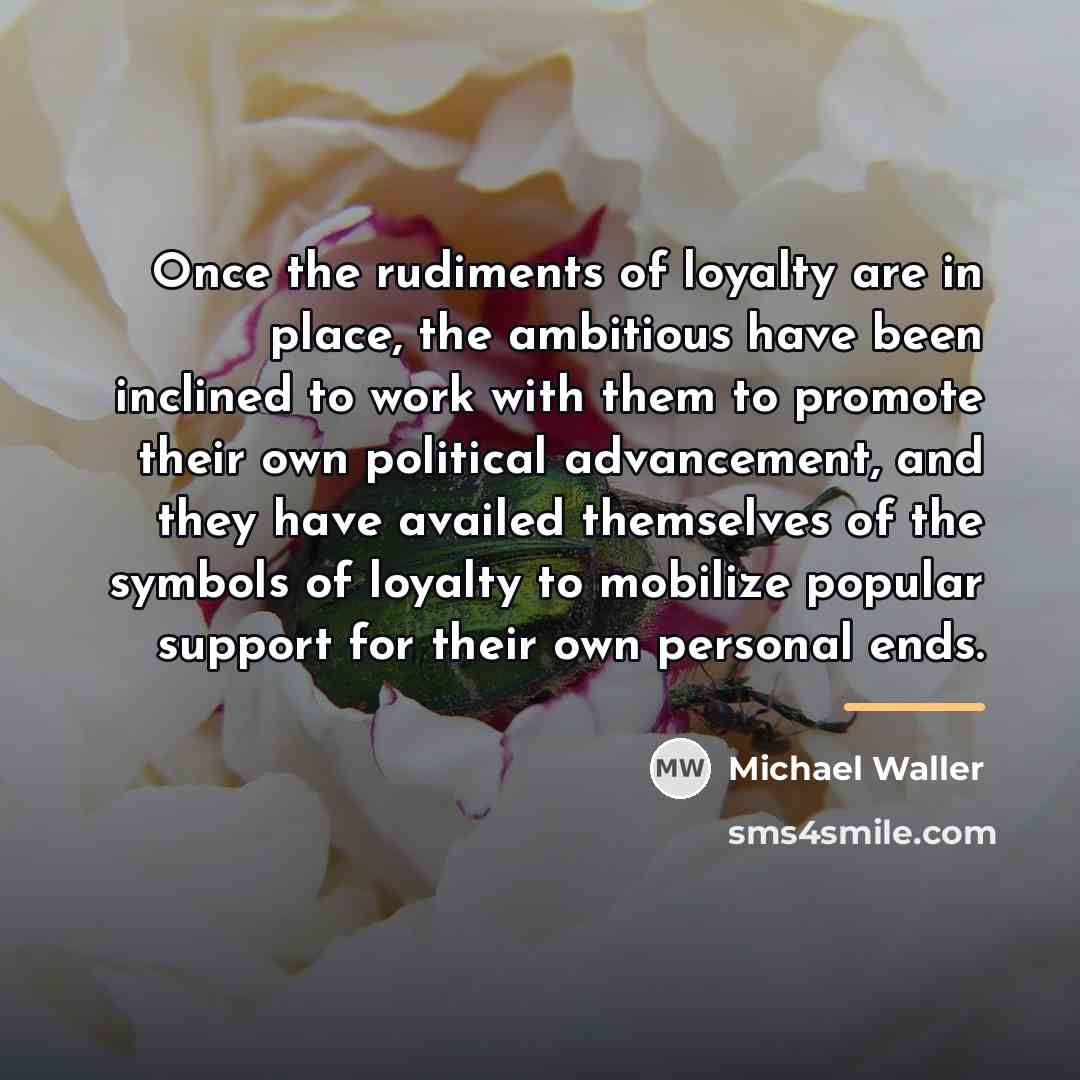“Once the rudiments of loyalty are in place, the ambitious…” quote by Michael Waller