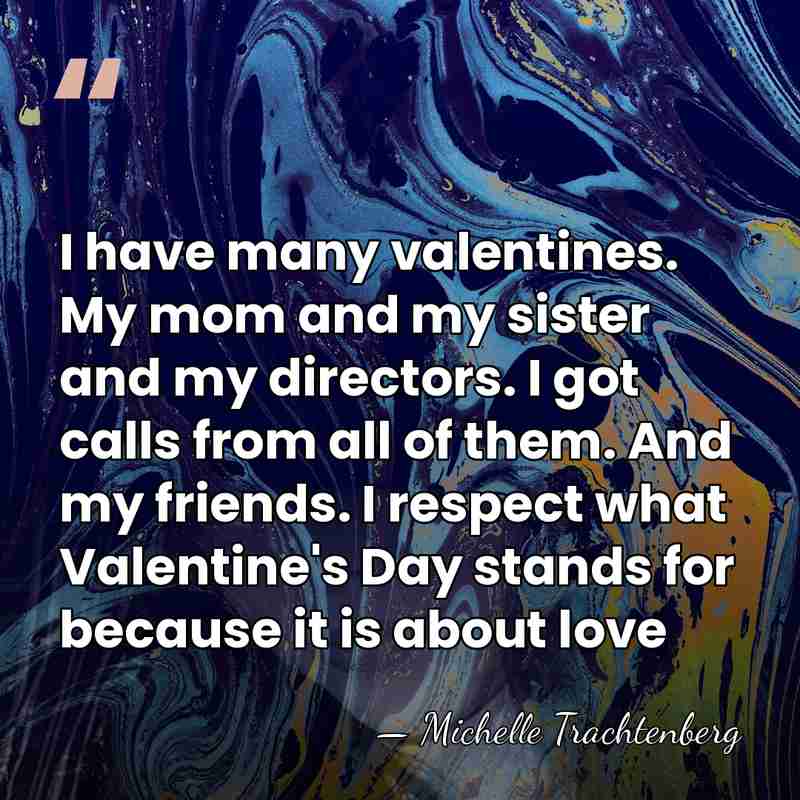 I have many valentines. My mom and my sister and my directors.&hellip; - Michelle Trachtenberg