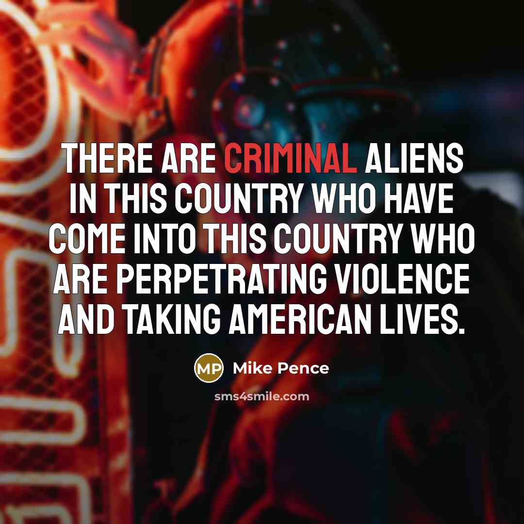 “There are criminal aliens in this country who have come…” quote by Mike Pence