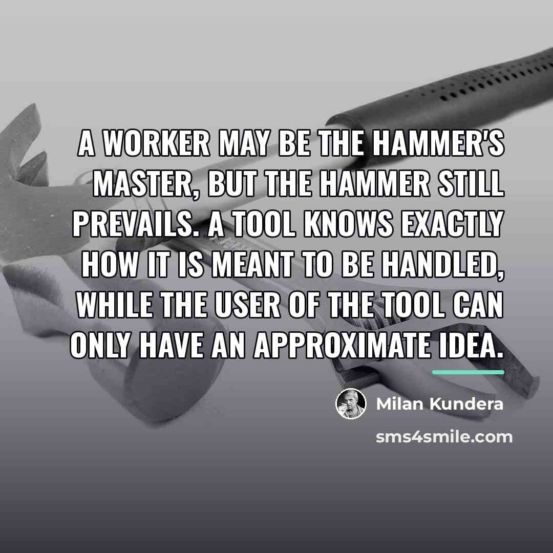 “A worker may be the hammer's master, but the hammer…” quote by Milan Kundera
