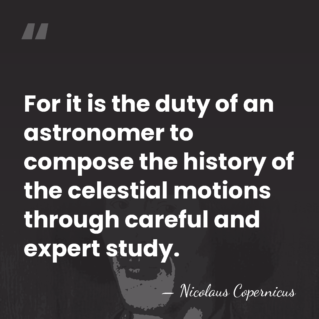 For it is the duty of an astronomer to compose the history&hellip; - Nicolaus Copernicus