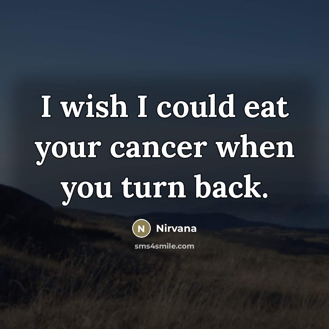 “I wish I could eat your cancer when you turn…” quote by Nirvana
