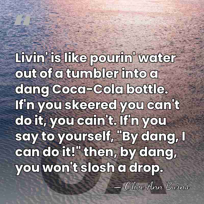 Livin' is like pourin' water out of a tumbler into a dang&hellip; - Olive Ann Burns