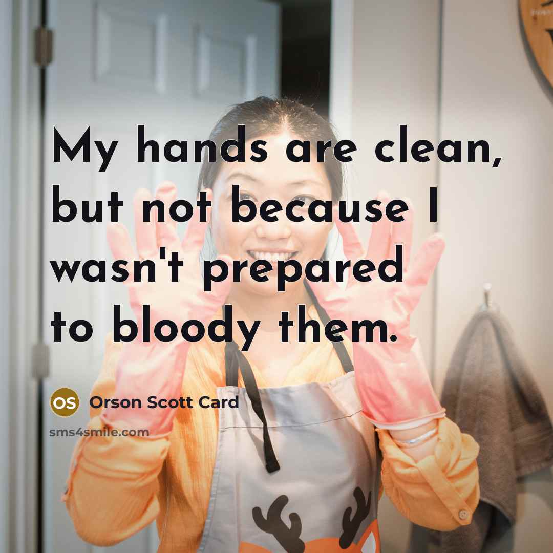 “My hands are clean, but not because I wasn't prepared…” quote by Orson Scott Card