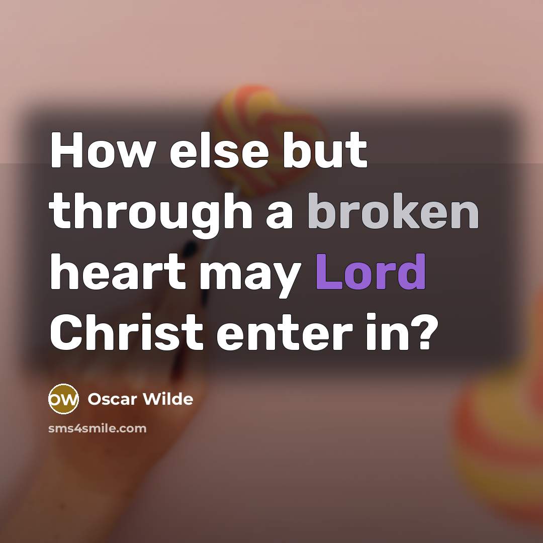 “How else but through a broken heart may Lord Christ enter in?” quote by Oscar Wilde