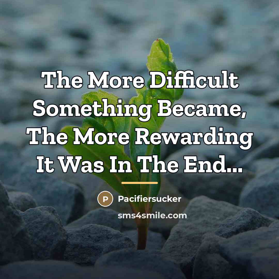 “The More Difficult Something Became, The More Rewarding It Was…” quote by Pacifiersucker