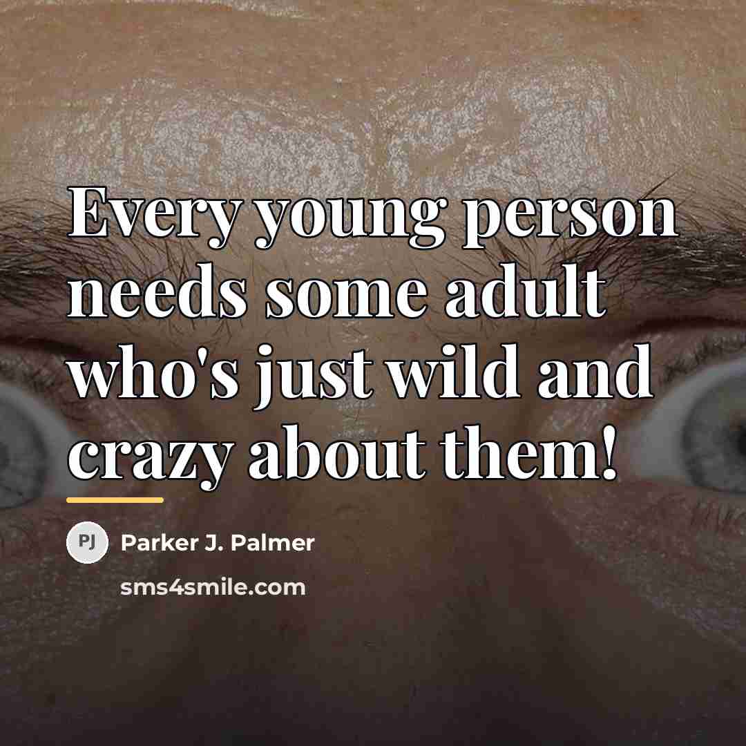 “Every young person needs some adult who's just wild and…” quote by Parker J. Palmer