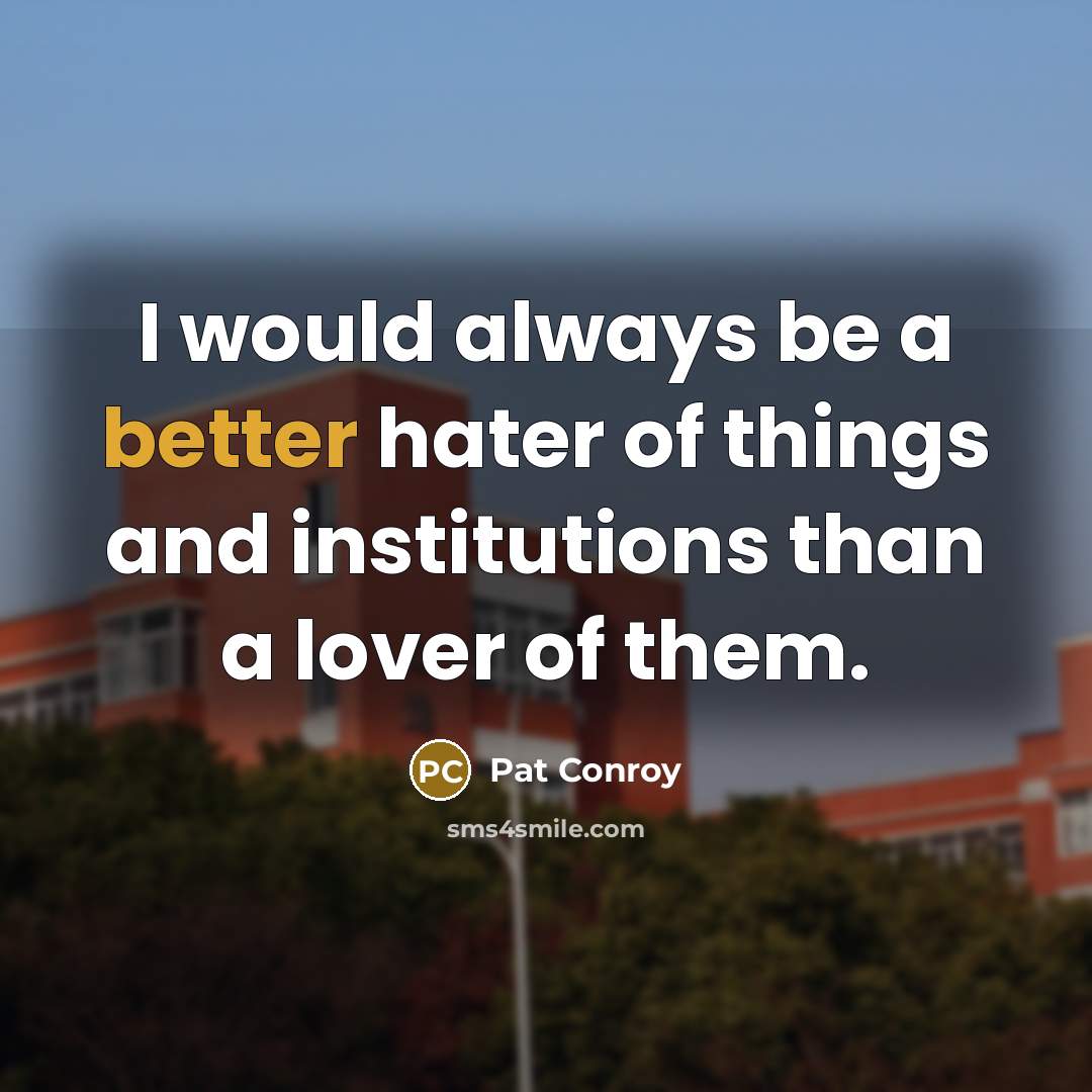 “I would always be a better hater of things and institutions than a lover of them.” quote by Pat Conroy