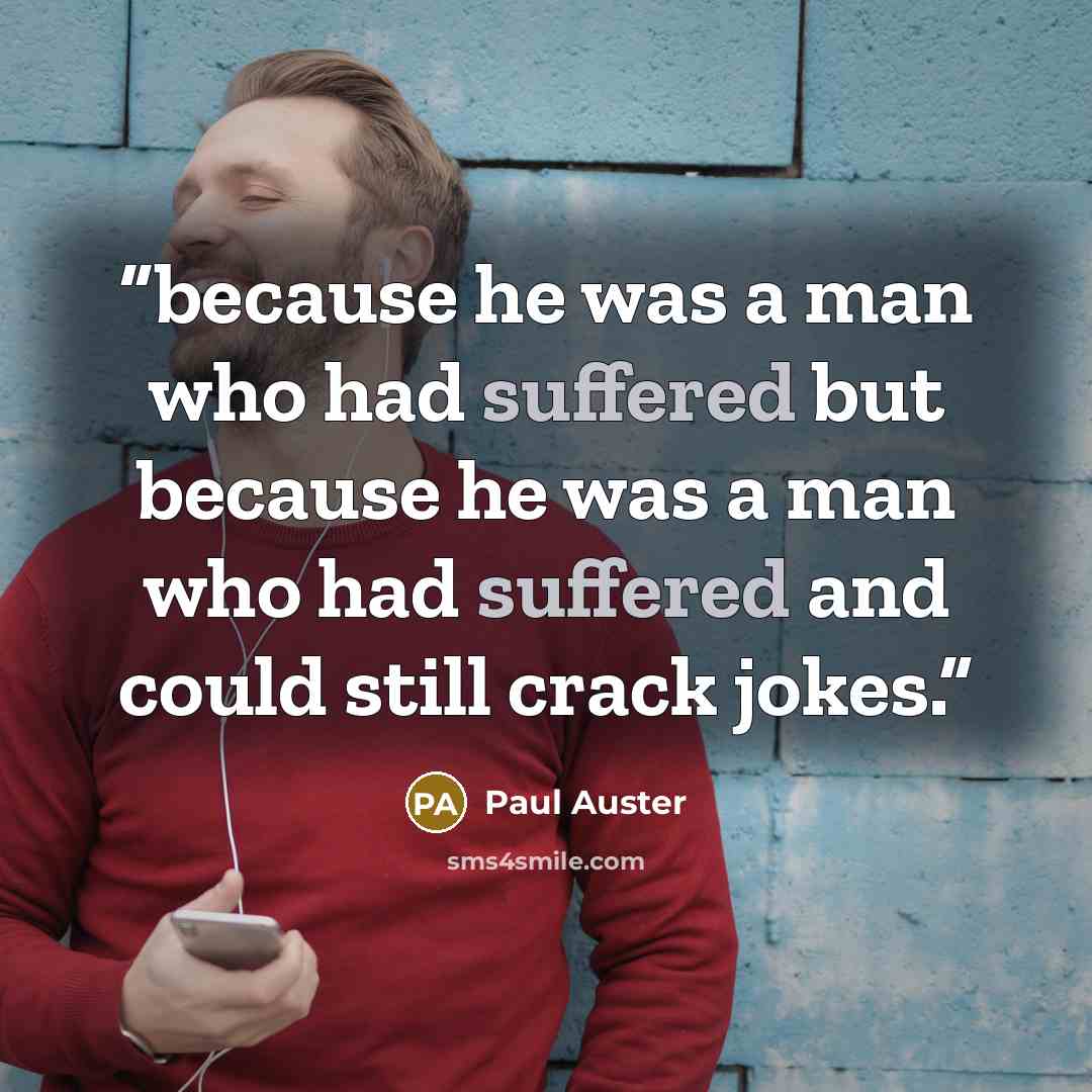 “because he was a man who had suffered but because he was a man who had suffered and could still crack jokes.” quote by Paul Auster