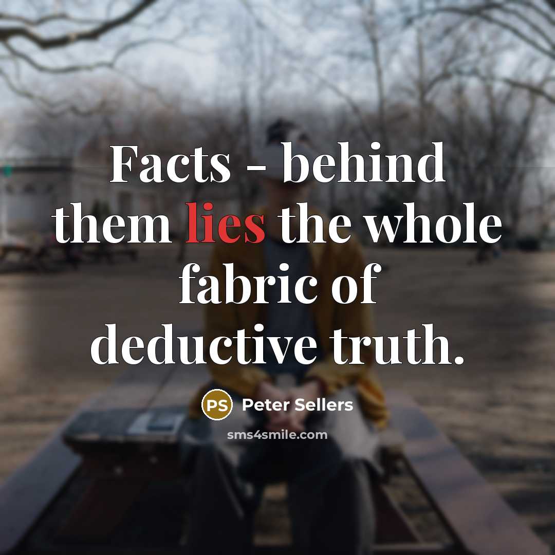 “Facts - behind them lies the whole fabric of deductive…” quote by Peter Sellers