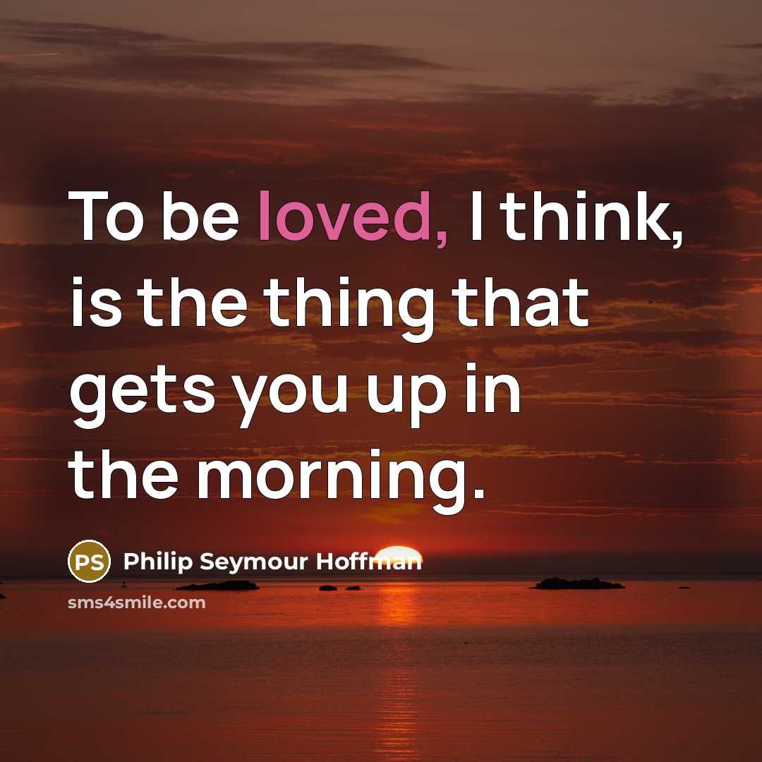“To be loved, I think, is the thing that gets…” quote by Philip Seymour Hoffman
