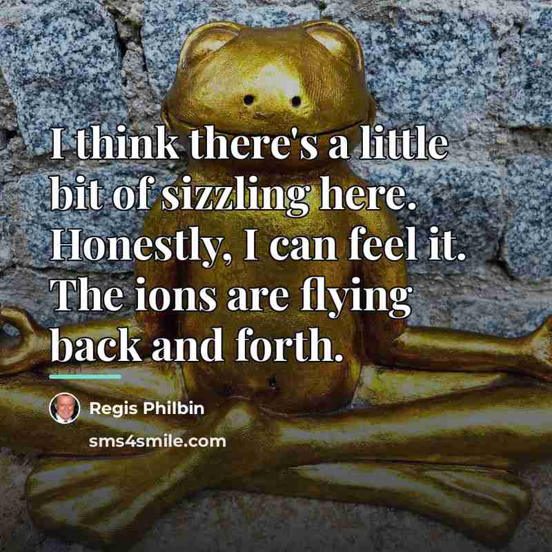 “I think there's a little bit of sizzling here. Honestly,…” quote by Regis Philbin